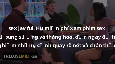 sex jav full HD miễn phí Xem phim sex HD: Đỉnh cao của sự sung sướng và thăng hoa, đến ngay để trải nghiệm những cảnh quay rõ nét và chân thực nhất. Hãy cùng khám phá!