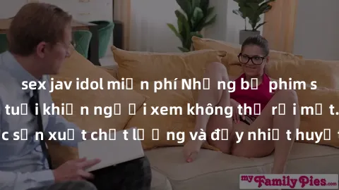 sex jav idol miễn phí Những bộ phim sex của phụ nữ lớn tuổi khiến người xem không thể rời mắt. Được sản xuất chất lượng và đầy nhiệt huyết, đáng xem và trải nghiệm.