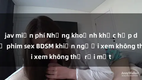 jav miễn phí Những khoảnh khắc hấp dẫn trong bộ phim sex BDSM khiến người xem không thể rời mắt