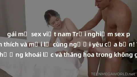 gái mỹ sex việt nam Trải nghiệm sex phòng tắm đầy kích thích và mới lạ cùng người yêu của bạn! Tận hưởng khoái lạc và thăng hoa trong không gian tắm ấm áp và gợi cảm.