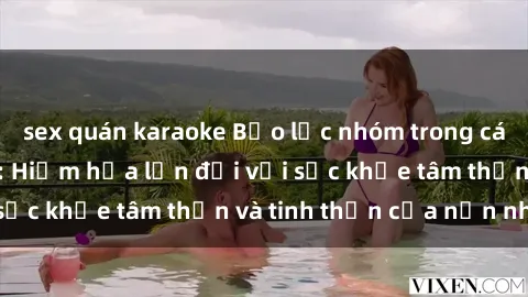 sex quán karaoke Bạo lực nhóm trong các hành vi tình dục: Hiểm họa lớn đối với sức khỏe tâm thần và tinh thần của nạn nhân.