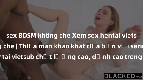sex BDSM không che Xem sex hentai vietsub cực hot, không che | Thỏa mãn khao khát của bạn với series hentai vietsub chất lượng cao, đỉnh cao trong thể loại anime không che.