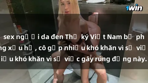 sex người da đen Thư ký Việt Nam bị phát tán clip sex đáng xấu hổ, cô gặp nhiều khó khăn vì sự việc gây rúng động này.