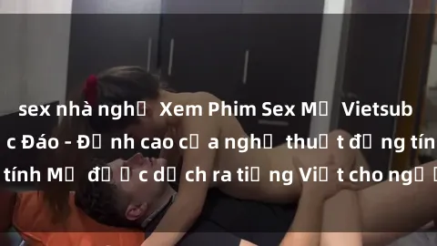 sex nhà nghỉ Xem Phim Sex Mỹ Vietsub Online Miễn Phí Độc Đáo - Đỉnh cao của nghệ thuật đồng tính Mỹ được dịch ra tiếng Việt cho người xem hiểu rõ hơn.