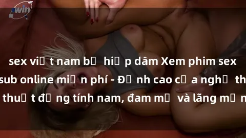 sex việt nam bị hiếp dâm Xem phim sex người Pháp vietsub online miễn phí - Đỉnh cao của nghệ thuật đồng tính nam, đam mỹ và lãng mạn từ xứ sở hoa hồng!