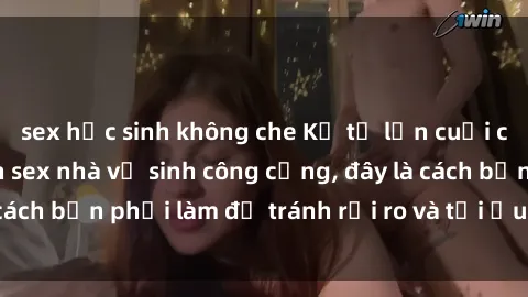 sex học sinh không che Kể từ lần cuối cùng bạn thực hành sex nhà vệ sinh công cộng, đây là cách bạn phải làm để tránh rủi ro và tối ưu trải nghiệm.