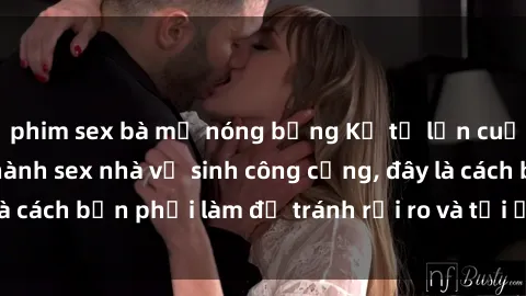 phim sex bà mẹ nóng bỏng Kể từ lần cuối cùng bạn thực hành sex nhà vệ sinh công cộng, đây là cách bạn phải làm để tránh rủi ro và tối ưu trải nghiệm.
