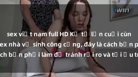 sex việt nam full HD Kể từ lần cuối cùng bạn thực hành sex nhà vệ sinh công cộng, đây là cách bạn phải làm để tránh rủi ro và tối ưu trải nghiệm.