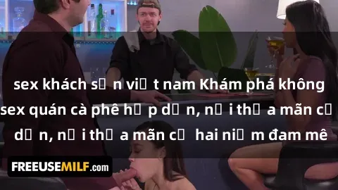 sex khách sạn việt nam Khám phá không gian độc đáo tại sex quán cà phê hấp dẫn, nơi thỏa mãn cả hai niềm đam mê