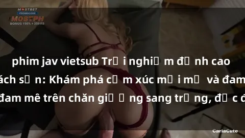 phim jav vietsub Trải nghiệm đỉnh cao tình yêu tại sex khách sạn: Khám phá cảm xúc mới mẻ và đam mê trên chăn giường sang trọng, độc đáo, không giới hạn.