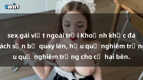 sex gái việt ngoài trời Khoảnh khắc đáng buồn: Sex khách sạn bị quay lén, hậu quả nghiêm trọng cho cả hai bên.