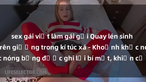sex gái việt làm gái gọi Quay lén sinh viên làm tình ngay trên giường trong kí túc xá - Khoảnh khắc nóng bỏng được ghi lại bí mật, khiến cả trường học xôn xao.