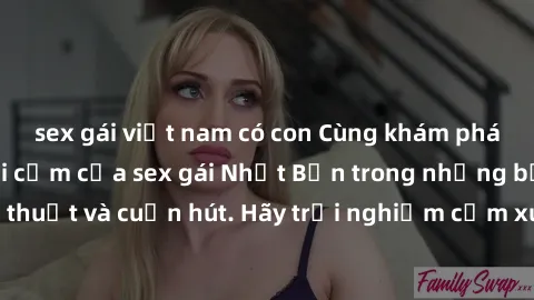 sex gái việt nam có con Cùng khám phá vẻ đẹp và sức gợi cảm của sex gái Nhật Bản trong những bộ phim đầy nghệ thuật và cuốn hút. Hãy trải nghiệm cảm xúc đầy mới mẻ và sống động từ những cảnh quay tinh