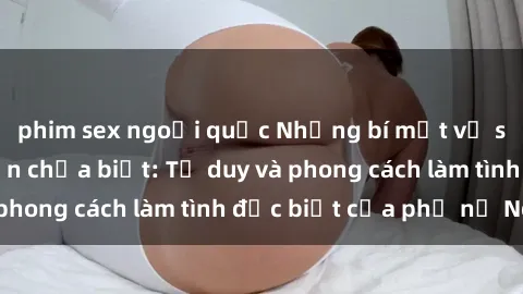 phim sex ngoại quốc Những bí mật về sex gái Nga mà bạn chưa biết: Tư duy và phong cách làm tình đặc biệt của phụ nữ Nga