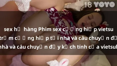 sex họ hàng Phim sex cưỡng hiếp vietsub: Nữ sinh bị tên trộm cưỡng hiếp tại nhà và câu chuyện đầy kịch tính của vietsub
