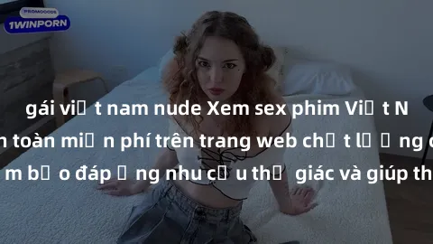 gái việt nam nude Xem sex phim Việt Nam không che hoàn toàn miễn phí trên trang web chất lượng cao. Đảm bảo đáp ứng nhu cầu thị giác và giúp thỏa mãn mong muốn của bạn.