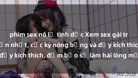 phim sex nô lệ tình dục Xem sex gái trẻ không che hấp dẫn nhất, cực kỳ nóng bỏng và đầy kích thích, đảm bảo sẽ làm hài lòng mọi người!