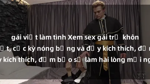 gái việt làm tình Xem sex gái trẻ không che hấp dẫn nhất, cực kỳ nóng bỏng và đầy kích thích, đảm bảo sẽ làm hài lòng mọi người!