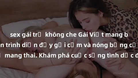 sex gái trẻ không che Gái Việt mang bầu và làm tình: Màn trình diễn đầy gợi cảm và nóng bỏng của phụ nữ mang thai. Khám phá cuộc sống tình dục đầy hấp dẫn và mới lạ của họ!