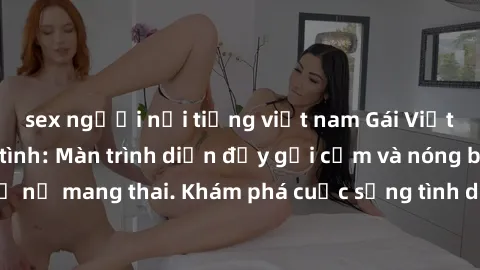 sex người nổi tiếng việt nam Gái Việt mang bầu và làm tình: Màn trình diễn đầy gợi cảm và nóng bỏng của phụ nữ mang thai. Khám phá cuộc sống tình dục đầy hấp dẫn và mới lạ của họ!