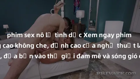 phim sex nô lệ tình dục Xem ngay phim sex HD chất lượng cao không che, đỉnh cao của nghệ thuật làm tình, đưa bạn vào thế giới đam mê và sóng gió của tình yêu không giới hạn.