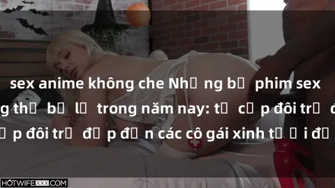 sex anime không che Những bộ phim sex JAV hot nhất không thể bỏ lỡ trong năm nay: từ cặp đôi trẻ đẹp đến các cô gái xinh tươi đầy sức hút.