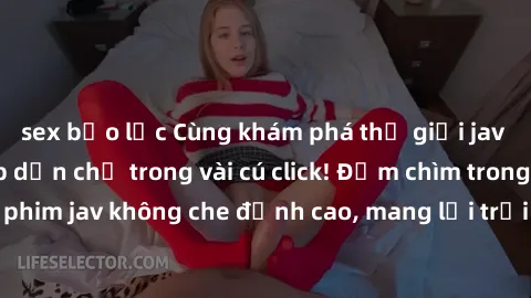 sex bạo lực Cùng khám phá thế giới jav không che siêu hấp dẫn chỉ trong vài cú click! Đắm chìm trong những bộ phim jav không che đỉnh cao, mang lại trải nghiệm thú vị và đầy kích thích.