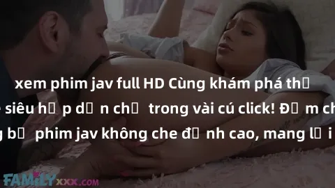 xem phim jav full HD Cùng khám phá thế giới jav không che siêu hấp dẫn chỉ trong vài cú click! Đắm chìm trong những bộ phim jav không che đỉnh cao, mang lại trải nghiệm thú vị và đầy kích thích.