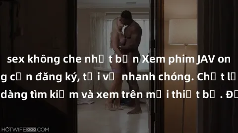 sex không che nhật bản Xem phim JAV online miễn phí không cần đăng ký, tải về nhanh chóng. Chất lượng HD, dễ dàng tìm kiếm và xem trên mọi thiết bị. Đặc biệt, không quảng cáo làm phiền.