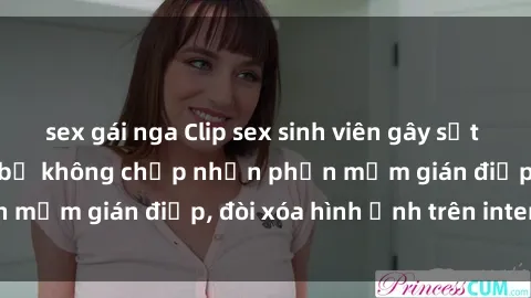 sex gái nga Clip sex sinh viên gây sốt mạng xã hội: Tuyên bố không chấp nhận phần mềm gián điệp, đòi xóa hình ảnh trên internet