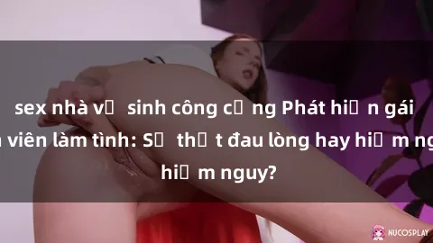 sex nhà vệ sinh công cộng Phát hiện gái sinh viên làm tình: Sự thật đau lòng hay hiểm nguy?