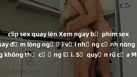clip sex quay lén Xem ngay bộ phim sex milf hot nhất, làm say đắm lòng người với những cảnh nóng bỏng không thể cưỡng lại. Sự quyến rũ của MILF sẽ khiến bạn mãnh liệt!