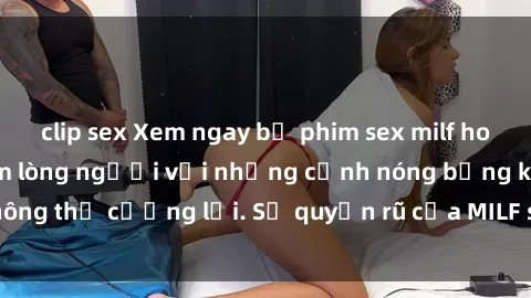 clip sex Xem ngay bộ phim sex milf hot nhất, làm say đắm lòng người với những cảnh nóng bỏng không thể cưỡng lại. Sự quyến rũ của MILF sẽ khiến bạn mãnh liệt!