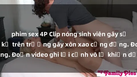 phim sex 4P Clip nóng sinh viên gây sốc: Hành động cấm kỵ trên trường gây xôn xao cộng đồng. Đoạn video ghi lại cảnh vô lễ khiến dư luận bức xúc.