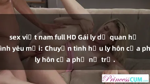 sex việt nam full HD Gái ly dị quan hệ tìm kiếm tình yêu mới: Chuyện tình hậu ly hôn của phụ nữ trẻ.