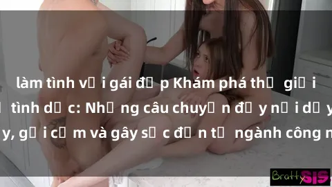 làm tình với gái đẹp Khám phá thế giới của phim sex nô lệ tình dục: Những câu chuyện đầy nổi dậy, gợi cảm và gây sốc đến từ ngành công nghiệp giải trí đen tối