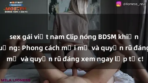 sex gái việt nam Clip nóng BDSM khiến người xem phát cuồng: Phong cách mới mẻ và quyến rũ đáng xem ngay lập tức!