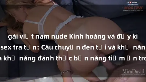 gái việt nam nude Kinh hoàng và đầy kích thích với phim sex tra tấn: Câu chuyện đen tối và khả năng đánh thức bản năng tiềm ẩn trong con người