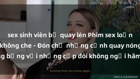 sex sinh viên bị quay lén Phim sex loạn luân đầy kích thích không che - Đón chờ những cảnh quay nóng bỏng với những cặp đôi không ngại hãm hiếp gia đình trong lòng