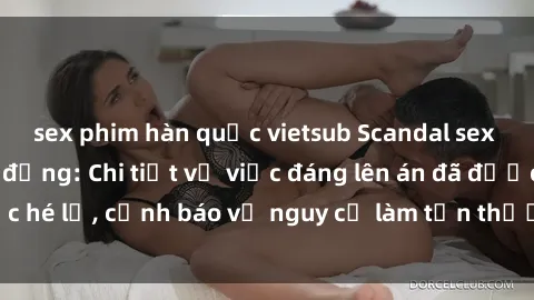 sex phim hàn quốc vietsub Scandal sex cô cháu gây chấn động: Chi tiết vụ việc đáng lên án đã được hé lộ, cảnh báo về nguy cơ làm tổn thương tâm hồn trẻ em.