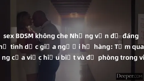 sex BDSM không che Những vấn đề đáng quan tâm về quan hệ tình dục giữa người họ hàng: Tầm quan trọng của việc hiểu biết và đề phòng trong việc tiếp xúc trong gia đình.