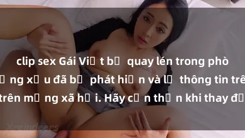 clip sex Gái Việt bị quay lén trong phòng thay đồ, hành động xấu đã bị phát hiện và lộ thông tin trên mạng xã hội. Hãy cẩn thận khi thay đồ ở nơi công cộng!