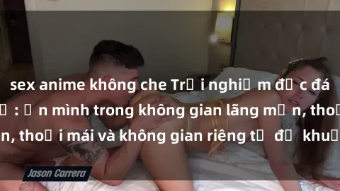 sex anime không che Trải nghiệm độc đáo tại sex nhà nghỉ: ẩn mình trong không gian lãng mạn, thoải mái và không gian riêng tư để khuấy động tình ái.
