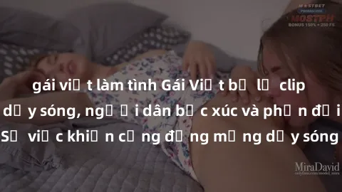 gái việt làm tình Gái Việt bị lộ clip sex khiến dư luận dậy sóng, người dân bức xúc và phản đối gay gắt. Sự việc khiến cộng đồng mạng dậy sóng và yêu cầu xử lý nghiêm ngặt.
