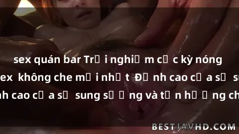 sex quán bar Trải nghiệm cực kỳ nóng bỏng trong phim sex  không che mới nhất  Đỉnh cao của sự sung sướng và tận hưởng chân thật