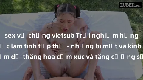 sex vợ chồng vietsub Trải nghiệm hứng khởi cùng với việc làm tình tập thể - những bí mật và kinh nghiệm để thăng hoa cảm xúc và tăng cường sự gắn kết trong mối quan hệ