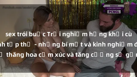 sex trói buộc Trải nghiệm hứng khởi cùng với việc làm tình tập thể - những bí mật và kinh nghiệm để thăng hoa cảm xúc và tăng cường sự gắn kết trong mối quan hệ
