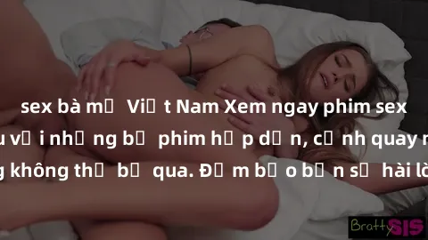sex bà mẹ Việt Nam Xem ngay phim sex bukkake hàng đầu với những bộ phim hấp dẫn, cảnh quay nóng bỏng không thể bỏ qua. Đảm bảo bạn sẽ hài lòng với trải nghiệm mới lạ này!