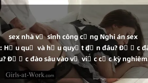 sex nhà vệ sinh công cộng Nghi án sex nhân viên nhà hàng: Hậu quả và hậu quyết đến đâu? Được đào sâu vào vụ việc cực kỳ nghiêm trọng này.
