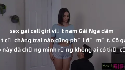 sex gái call girl việt nam Gái Nga dâm đãng khiến tim bất cứ chàng trai nào cũng phải đỏ mặt. Cô gái xinh đẹp này đã chứng minh rằng không ai có thể cưỡng lại khi cô làm tình đắm say.